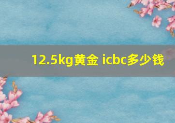 12.5kg黄金 icbc多少钱